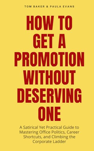 How to Get a Promotion Without Deserving One: A Satirical Yet Practical Guide to Mastering Office Politics, Career Shortcuts, and Climbing the Corporate Ladder with Humor and Wit von Independently published