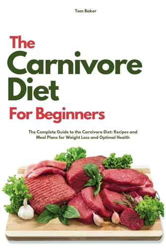The Carnivore Diet for Beginners: The Complete Guide to the Carnivore Diet: Recipes and Meal Plans for Weight Loss and Optimal Health von Independently published