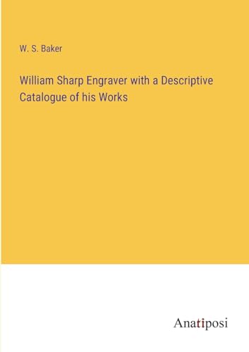 William Sharp Engraver with a Descriptive Catalogue of his Works von Anatiposi Verlag