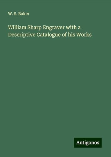 William Sharp Engraver with a Descriptive Catalogue of his Works von Antigonos Verlag