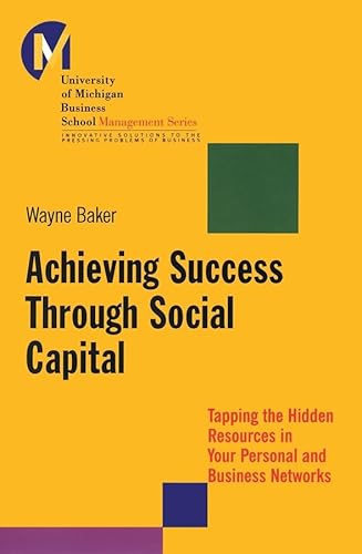 Achieving Success Through Social Capital: Tapping the Hidden Resources in Your Personal and Business Networks (University of Michigan Business School Management Series)