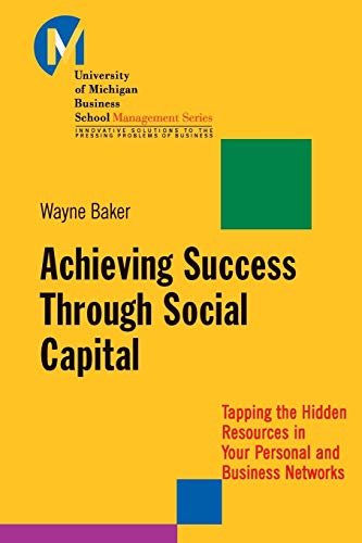 Achieving Success Through Social Capital: Tapping the Hidden Resources in Your Personal and Business Networks: Tapping the Hidden Resources in Your Personal and Business Networks (J-b-umbs Series)
