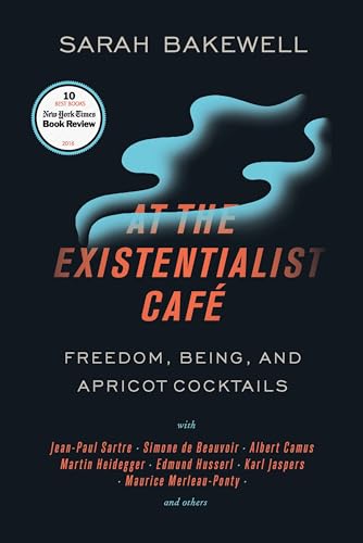 At the Existentialist Café: Freedom, Being, and Apricot Cocktails With Jean-paul Sartre, Simone De Beauvoir, Albert Camus, Martin Heidegger, Maurice Merleau-ponty and Others