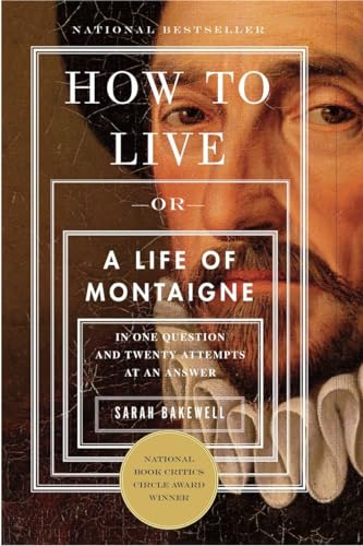 How to Live: Or a Life of Montaigne in One Question and Twenty Attempts at an Answer