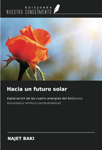 Hacia un futuro solar: Exploración de las cuatro energías del Sol(pasiva, fotovoltaica, térmica y termodinámica) von Ediciones Nuestro Conocimiento