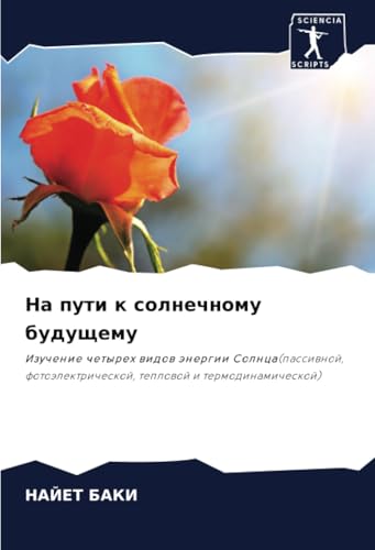 На пути к солнечному будущему: Изучение четырех видов энергии Солнца(пассивной, фотоэлектрической, тепловой и термодинамической): Izuchenie chetyreh ... teplowoj i termodinamicheskoj) von Sciencia Scripts