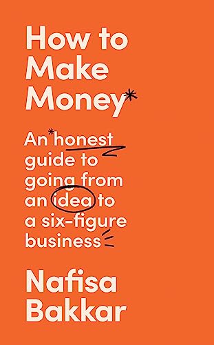 How To Make Money: A New, Honest Guide to Starting and Building a Six-Figure, Successful Business