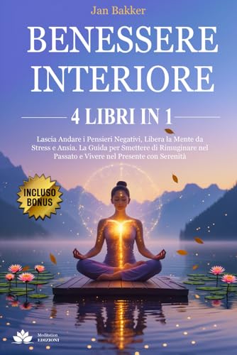 BENESSERE INTERIORE: 4 LIBRI IN 1 - Lascia Andare i Pensieri Negativi, Libera la Mente da Stress e Ansia. La Guida per Smettere di Rimuginare nel Passato e Vivere nel Presente con Serenita' + BONUS von Independently published