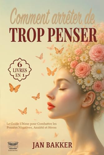 COMMENT ARRÊTER DE TROP PENSER EN 30 JOURS: 6 LIVRES EN 1- Le Guide Ultime pour Combattre les Pensées Négatives, Anxiété et Stress - Recommencer à vivre et Retrouver une Vraie Paix Mentale + BONUS von Independently published