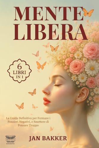 MENTE LIBERA: 6 LIBRI IN 1: la Guida Definitiva per Fermare i Pensieri Negativi, Smettere di Pensare Troppo e Ricominciare a Vivere nel Presente attraverso la Psicologia Positiva. + ESERCIZI PRATICI von Independently published