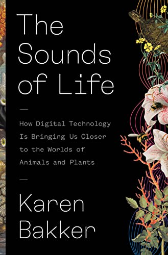The Sounds of Life: How Digital Technology Is Bringing Us Closer to the Worlds of Animals and Plants The Sounds of Life: How Digital Technology Is Bringing Us Closer to the Worlds of Animals and Plants
