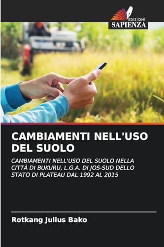CAMBIAMENTI NELL'USO DEL SUOLO: CAMBIAMENTI NELL'USO DEL SUOLO NELLA CITTÀ DI BUKURU, L.G.A. DI JOS-SUD DELLO STATO DI PLATEAU DAL 1992 AL 2015 von Edizioni Sapienza