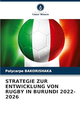 STRATEGIE ZUR ENTWICKLUNG VON RUGBY IN BURUNDI 2022-2026: DE von Verlag Unser Wissen