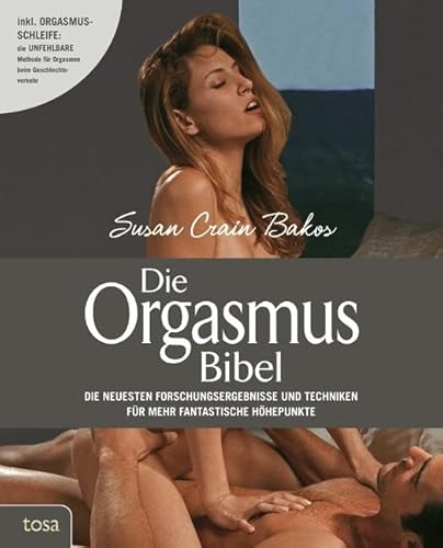 Die Orgasmus-Bibel: Die neuesten Forschungsergebnisse und Techniken für mehr fantastische Höhepunkte von tosa GmbH