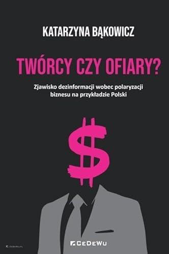 Twórcy czy ofiary?: Zjawisko dezinformacji wobec polaryzacji biznesu na przykładzie Polski Twórcy czy ofiary?: Zjawisko dezinformacji wobec polaryzacji biznesu na przykładzie Polski von CeDeWu