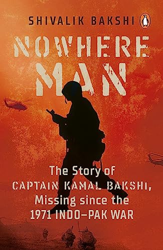 Nowhere Man: A biography of Captain Kamal Bakshi, taken as Prisoner of War in the 1971 Indo-Pak War: A Biography of Captain Kamal Bakshi, Missing Since the 1971 Indo-Pak War