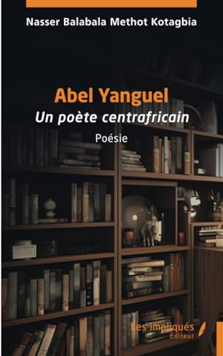 Abel Yanguel: Un poète centrafricain von Les Impliqués