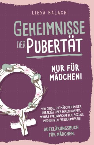 Geheimnisse der Pubertät - Nur für Mädchen! 100 Dinge, die Mädchen in der Pubertät über ihren Körper, wahre Freundschaften, soziale Medien & Co. wissen müssen! Aufklärungsbuch für Mädchen von Independently published