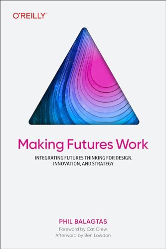 Making Futures Work: Integrating Futures Thinking for Design, Innovation, and Strategy von O'Reilly Media