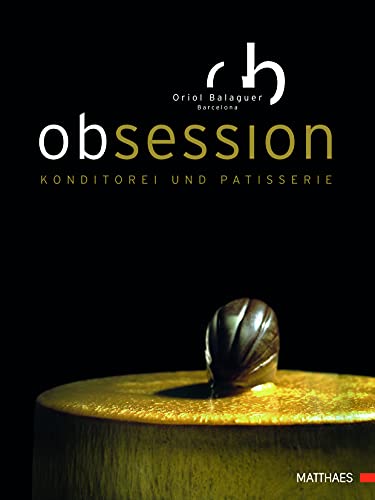 Obsession: 80 hochkarätige Rezepte. Konditorei und Patisserie auf höchstem Niveau