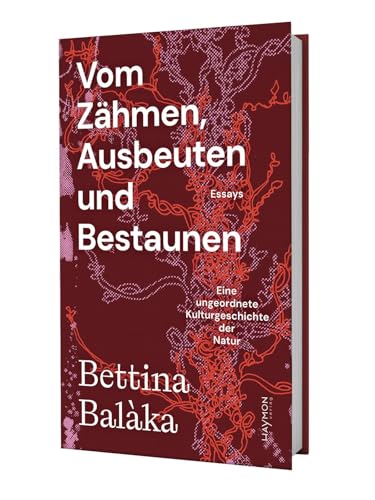 Vom Zähmen, Ausbeuten und Bestaunen: Eine ungeordnete Kulturgeschichte der Natur. Essays von Haymon Verlag