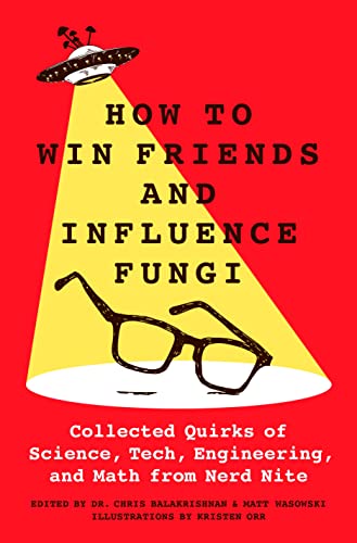 How to Win Friends and Influence Fungi: Collected Quirks of Science, Tech, Engineering, and Math from Nerd Nite