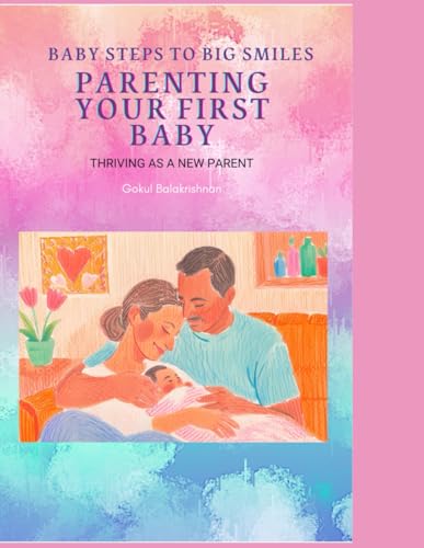 Baby Steps to Big Smiles: Thriving as a New Parent: Parenting Your First Baby Baby Steps to Big Smiles: Thriving as a New Parent: Parenting Your First Baby von Independently published