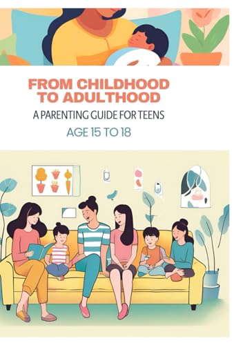 From Childhood to Adulthood: A Parenting Guide for Teens Age 15 to 18: A Parenting Guide for Teens From Childhood to Adulthood: A Parenting Guide for Teens Age 15 to 18: A Parenting Guide for Teens von Independently published