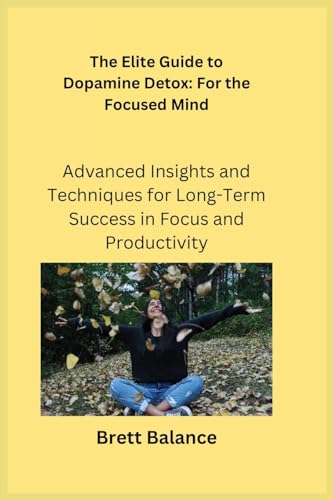 The Elite Guide to Dopamine Detox: Advanced Insights and Techniques for Long-Term Success in Focus and Productivity von Charles M Dominquez