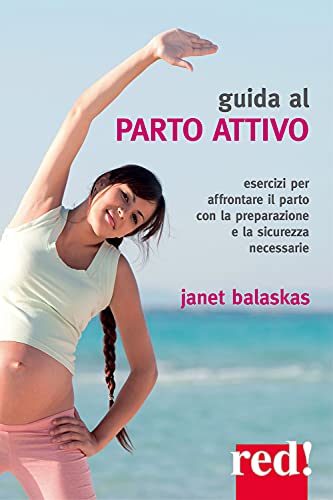 Guida Al Parto Attivo. Esercizi Per Affrontare Il Parto Con La Preparazione E La Sicurezza Necessarie