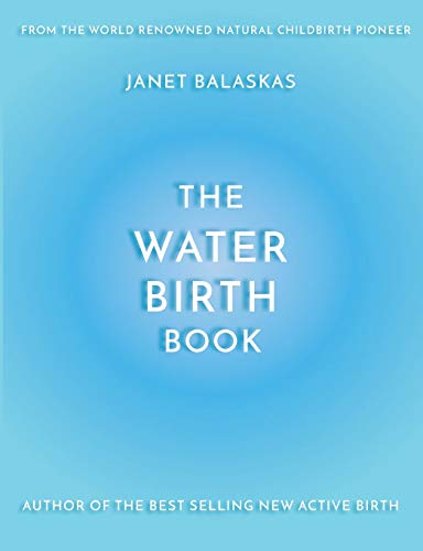 The Water Birth Book: The Ideal Companion to Hypnobirthing and Active Birth