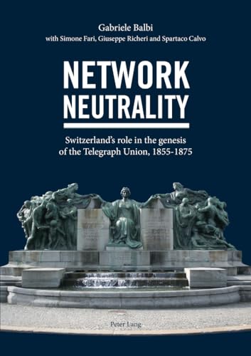 Network Neutrality: Switzerland’s role in the genesis of the Telegraph Union, 1855–1875