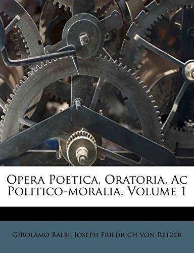 Opera Poetica, Oratoria, Ac Politico-moralia, Volume 1