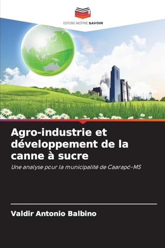 Agro-industrie et développement de la canne à sucre: Une analyse pour la municipalité de Caarapó-MS von Editions Notre Savoir