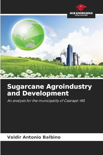Sugarcane Agroindustry and Development: An analysis for the municipality of Caarapó-MS von Our Knowledge Publishing