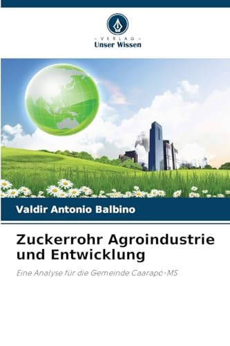 Zuckerrohr Agroindustrie und Entwicklung: Eine Analyse für die Gemeinde Caarapó-MS von Verlag Unser Wissen