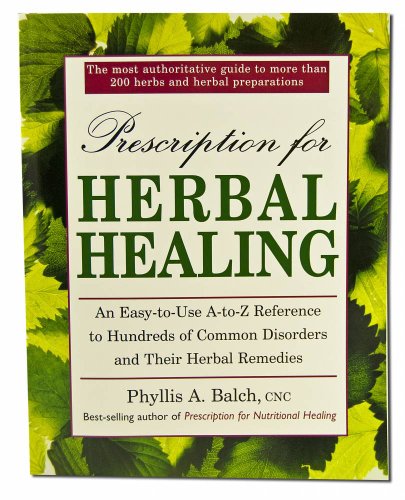 Prescription for Herbal Healing: An Easy-To-Use A-Z Reference to Hundreds of Common Disorders and Their Herbal Remedies: A Practical A-Z Reference to ... Remedies Using Herbs and Herbal Preparations
