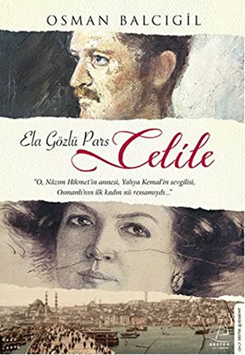 Celile - Ela Gözlü Pars: O Nazim Hikmetin annesi, Yahya Kemalin sevgilisi, Osmanlinin ilk kadin nü ressamiydi