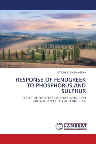 RESPONSE OF FENUGREEK TO PHOSPHORUS AND SULPHUR: EFFECT OF PHOSPHORUS AND SULPHUR ON GROWTH AND YIELD OF FENUGREEK von LAP LAMBERT Academic Publishing