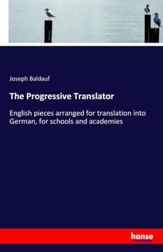 The Progressive Translator: English pieces arranged for translation into German, for schools and academies von hansebooks