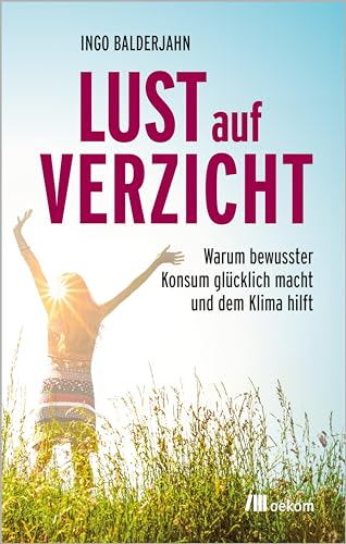 Lust auf Verzicht: Warum bewusster Konsum glücklich macht und dem Klima hilft von oekom verlag GmbH