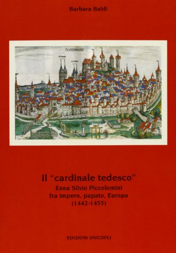 Il «cardinale tedesco». Enea Silvio Piccolomini fra impero, papato, Europa (1442-1455) (Politica estera e opinione pubblica)