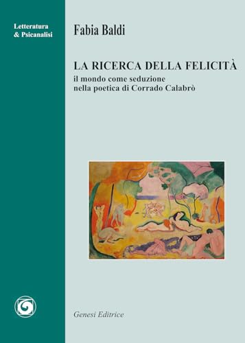 La ricerca della felicità. Il mondo come seduzione nella poetica di Corrado Calabrò (Letteratura & psicanalisi) von Genesi Editrice