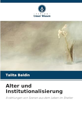 Alter und Institutionalisierung: Erzählungen von Szenen aus dem Leben im Shelter von Verlag Unser Wissen