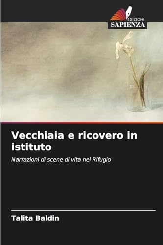 Vecchiaia e ricovero in istituto: Narrazioni di scene di vita nel Rifugio von Edizioni Sapienza