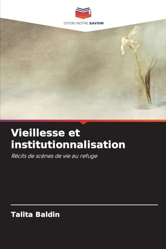 Vieillesse et institutionnalisation: Récits de scènes de vie au refuge von Editions Notre Savoir