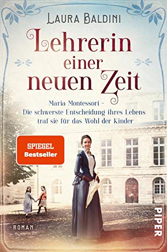 Lehrerin einer neuen Zeit (Bedeutende Frauen, die die Welt verändern 1): Maria Montessori – Die schwerste Entscheidung ihres Lebens traf sie für das Wohl der Kinder | Historischer Roman von PIPER