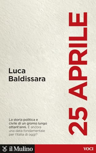 25 aprile. La storia politica e civile di un giorno lungo ottant'anni. È ancora una data fondamentale per l'Italia di oggi? (Voci) von Il Mulino