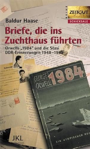Briefe, die ins Zuchthaus führten: Orwells 1984 und die Stasi. DDR-Erinnerungen 1948-1961: George Orwell ließ grüßen. DDR-Erinnerungen 1958 - 1961 (Zeitgut - Schicksale)