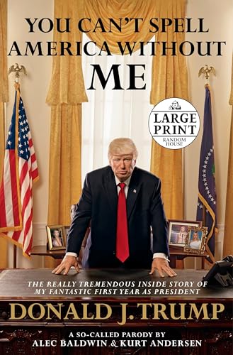 You Can't Spell America Without Me: The Really Tremendous Inside Story of My Fantastic First Year as President Donald J. Trump (A So-Called Parody) (Random House Large Print)